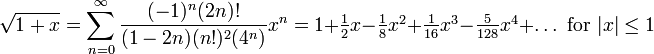 \sqrt{1+x} = \sum_{n=0}^\infty \frac{(-1)^n(2n)!}{(1-2n)(n!)^2(4^n)}x^n = 1 + \textstyle \frac{1}{2}x - \frac{1}{8}x^2 + \frac{1}{16} x^3 - \frac{5}{128} x^4 + \dots\text{ for }|x|\le1