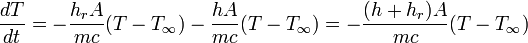 \frac {d T}{d t}=-\frac {h_{r} A}{mc}(T-T_{\infty})-\frac {hA}{mc}(T-T_{\infty})=-\frac {(h+h_{r})A}{mc}(T-T_{\infty})