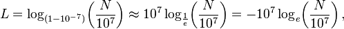 L = \log_{(1-10^{-7})} \!\left(\frac{N}{10^7} \right) \approx 10^7 \log_{ \frac{1}{e}} \!\left(\frac{N}{10^7} \right) = -10^7 \log_e \!\left(\frac{N}{10^7} \right),