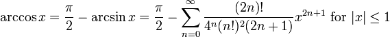 \arccos x ={\pi\over 2}-\arcsin x={\pi\over 2}- \sum^{\infin}_{n=0} \frac{(2n)!}{4^n (n!)^2 (2n+1)} x^{2n+1}\text{ for }|x| \le 1\!