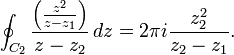 \oint_{C_2} {\left({z^2 \over z-z_1}\right) \over z-z_2}\,dz=2\pi i{z_2^2 \over z_2-z_1}.