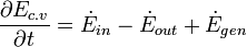 \frac{\partial E_{c.v}}{\partial t}=\dot E_ {in}- \dot E_ {out} + \dot E_ {gen} \;