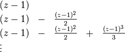 \begin{array}{lllll} (z-1) & & \\ (z-1) & - &  \frac{(z-1)^2}{2} & \\ (z-1) & - &  \frac{(z-1)^2}{2} & + & \frac{(z-1)^3}{3} \\ \vdots & \end{array}