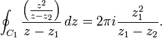 \oint_{C_1} {\left({z^2 \over z-z_2}\right) \over z-z_1}\,dz=2\pi i{z_1^2 \over z_1-z_2}.